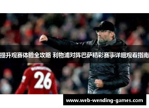 提升观赛体验全攻略 利物浦对阵巴萨精彩赛事详细观看指南