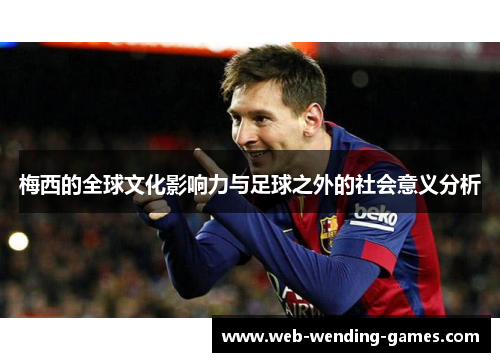 梅西的全球文化影响力与足球之外的社会意义分析