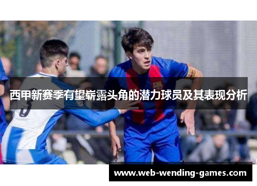 西甲新赛季有望崭露头角的潜力球员及其表现分析