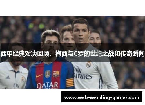 西甲经典对决回顾：梅西与C罗的世纪之战和传奇瞬间