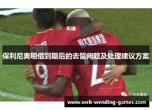 保利尼奥租借到期后的去留问题及处理建议方案