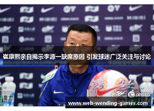 崔康熙亲自揭示李源一缺席原因 引发球迷广泛关注与讨论