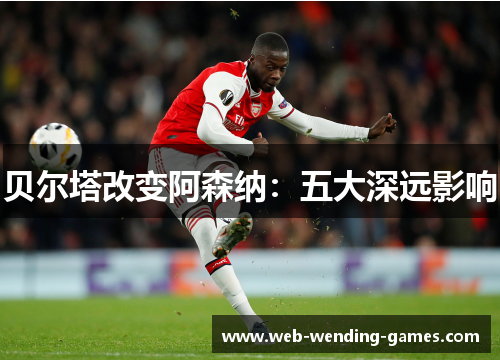 贝尔塔改变阿森纳：五大深远影响