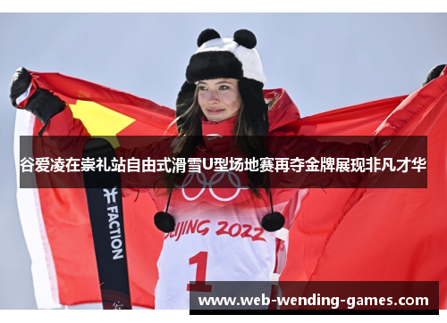 谷爱凌在崇礼站自由式滑雪U型场地赛再夺金牌展现非凡才华