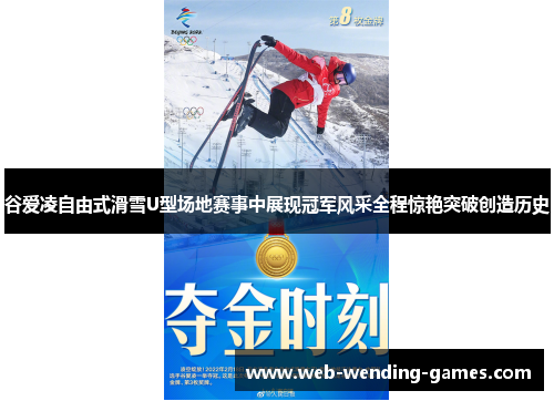 谷爱凌自由式滑雪U型场地赛事中展现冠军风采全程惊艳突破创造历史