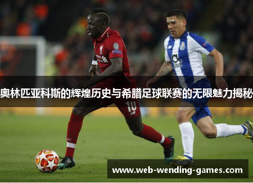 奥林匹亚科斯的辉煌历史与希腊足球联赛的无限魅力揭秘