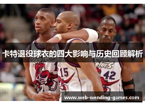 卡特退役球衣的四大影响与历史回顾解析