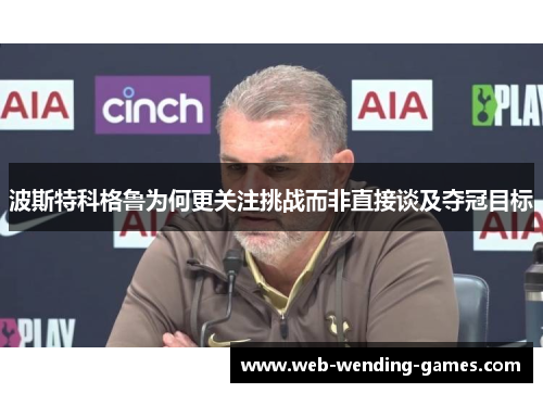 波斯特科格鲁为何更关注挑战而非直接谈及夺冠目标