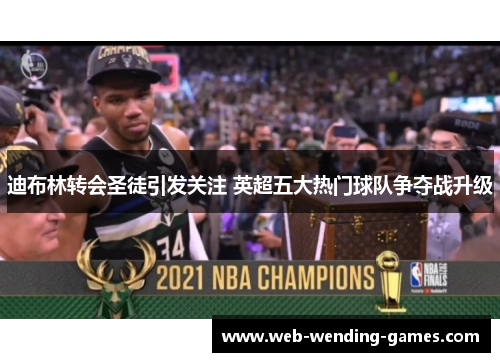 迪布林转会圣徒引发关注 英超五大热门球队争夺战升级