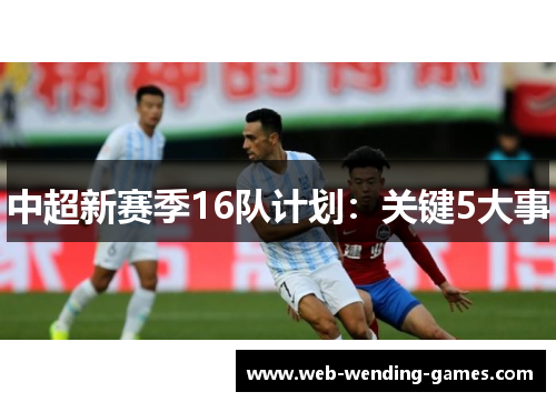 中超新赛季16队计划：关键5大事