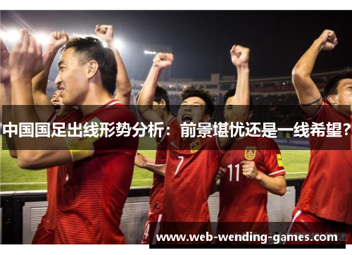 中国国足出线形势分析：前景堪忧还是一线希望？