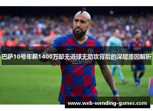 巴萨10号年薪1400万却无进球无助攻背后的深层原因解析