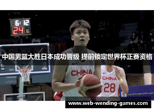 中国男篮大胜日本成功晋级 提前锁定世界杯正赛资格