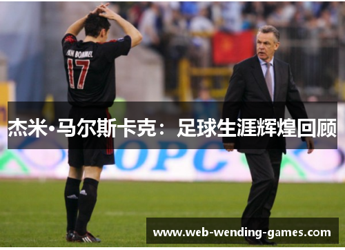 杰米·马尔斯卡克：足球生涯辉煌回顾