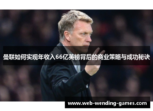 曼联如何实现年收入66亿英镑背后的商业策略与成功秘诀