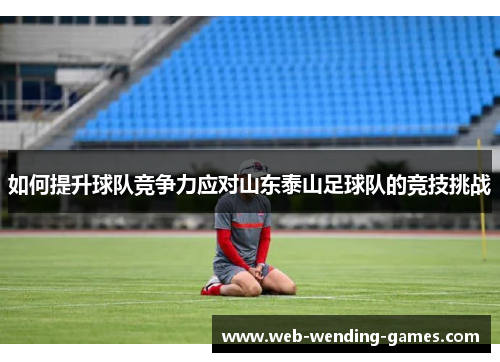 如何提升球队竞争力应对山东泰山足球队的竞技挑战