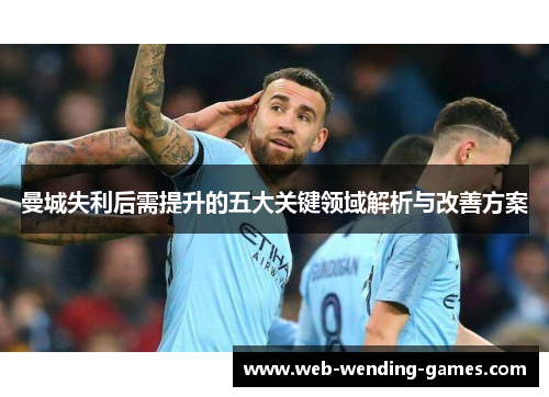 曼城失利后需提升的五大关键领域解析与改善方案