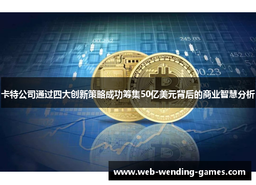卡特公司通过四大创新策略成功筹集50亿美元背后的商业智慧分析