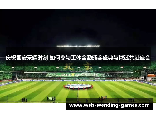 庆祝国安荣耀时刻 如何参与工体全勤颁奖盛典与球迷共赴盛会