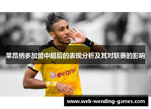 莱昂纳多加盟中超后的表现分析及其对联赛的影响
