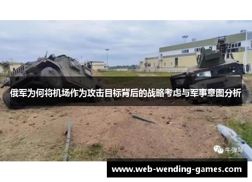 俄军为何将机场作为攻击目标背后的战略考虑与军事意图分析