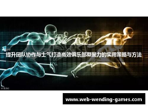 提升团队协作与士气打造高效俱乐部凝聚力的实用策略与方法