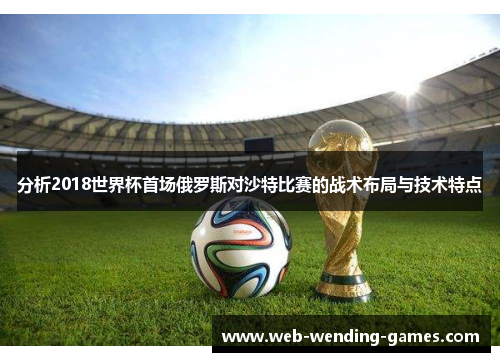 分析2018世界杯首场俄罗斯对沙特比赛的战术布局与技术特点