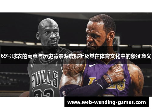 69号球衣的寓意与历史背景深度解析及其在体育文化中的象征意义