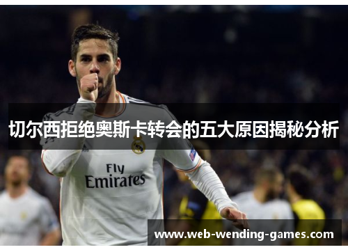 切尔西拒绝奥斯卡转会的五大原因揭秘分析