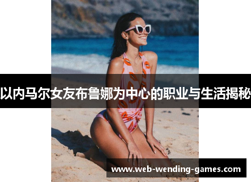 以内马尔女友布鲁娜为中心的职业与生活揭秘