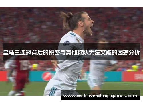 皇马三连冠背后的秘密与其他球队无法突破的困惑分析