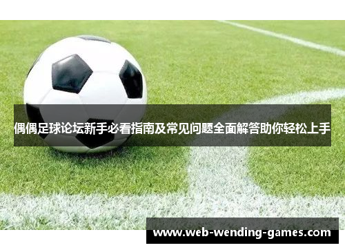 偶偶足球论坛新手必看指南及常见问题全面解答助你轻松上手