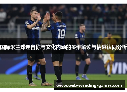 国际米兰球迷自称与文化内涵的多维解读与情感认同分析