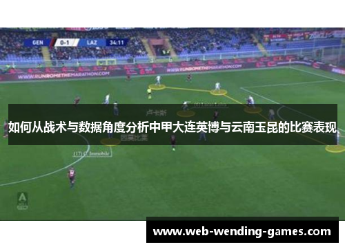 如何从战术与数据角度分析中甲大连英博与云南玉昆的比赛表现