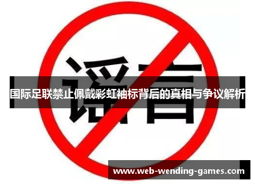 国际足联禁止佩戴彩虹袖标背后的真相与争议解析