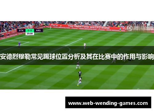 安德烈穆勒常见踢球位置分析及其在比赛中的作用与影响