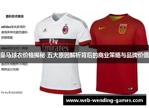 皇马球衣价格揭秘 五大原因解析背后的商业策略与品牌价值