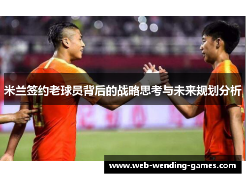 米兰签约老球员背后的战略思考与未来规划分析