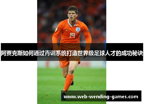 阿贾克斯如何通过青训系统打造世界级足球人才的成功秘诀
