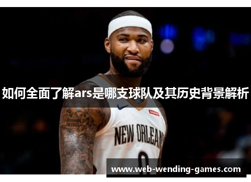 如何全面了解ars是哪支球队及其历史背景解析