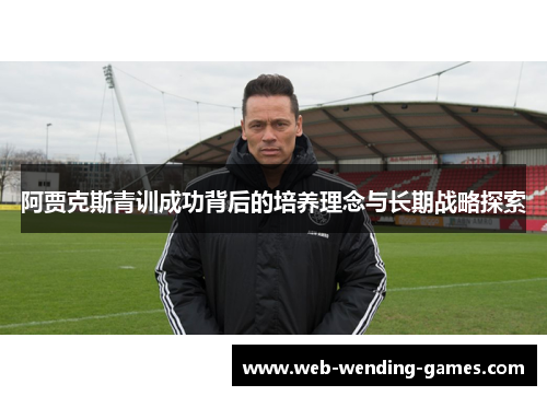 阿贾克斯青训成功背后的培养理念与长期战略探索