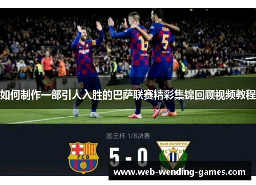 如何制作一部引人入胜的巴萨联赛精彩集锦回顾视频教程 如何制作一部引人入胜的巴萨联赛精彩集锦回顾视频教程