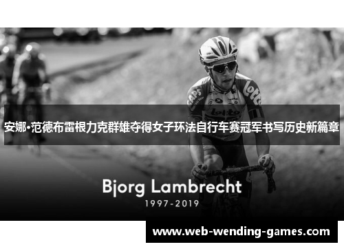 安娜·范德布雷根力克群雄夺得女子环法自行车赛冠军书写历史新篇章 安娜·范德布雷根力克群雄夺得女子环法自行车赛冠军书写历史新篇章