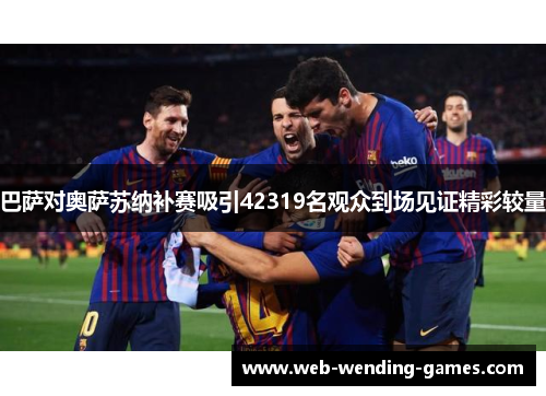 巴萨对奥萨苏纳补赛吸引42319名观众到场见证精彩较量