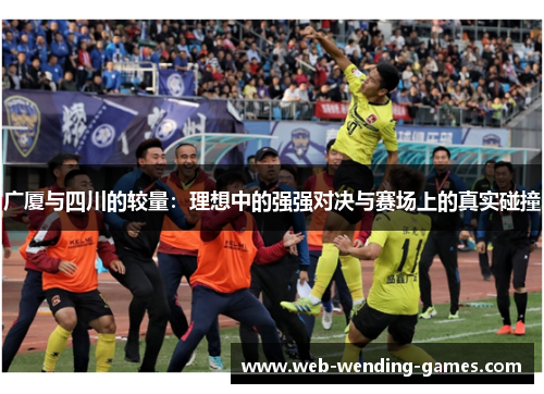 广厦与四川的较量：理想中的强强对决与赛场上的真实碰撞