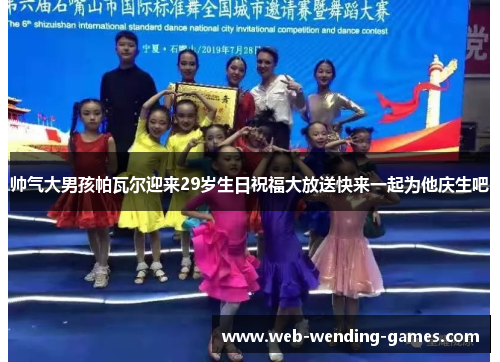 帅气大男孩帕瓦尔迎来29岁生日祝福大放送快来一起为他庆生吧