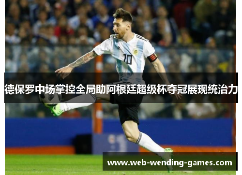 德保罗中场掌控全局助阿根廷超级杯夺冠展现统治力 德保罗中场掌控全局助阿根廷超级杯夺冠展现统治力