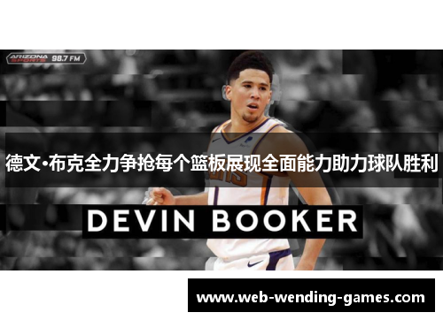 德文·布克全力争抢每个篮板展现全面能力助力球队胜利 德文·布克全力争抢每个篮板展现全面能力助力球队胜利