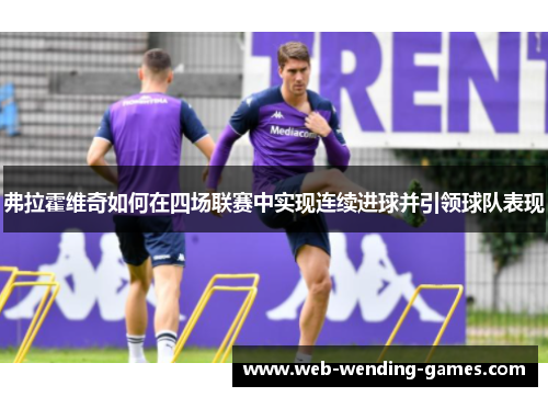 弗拉霍维奇如何在四场联赛中实现连续进球并引领球队表现 弗拉霍维奇如何在四场联赛中实现连续进球并引领球队表现