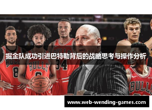 掘金队成功引进巴特勒背后的战略思考与操作分析 掘金队成功引进巴特勒背后的战略思考与操作分析